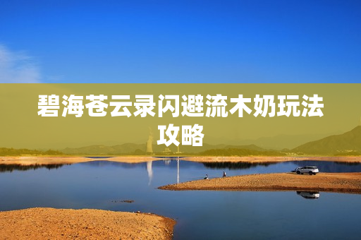碧海苍云录闪避流木奶玩法攻略