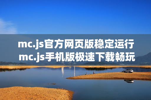 mc.js官方网页版稳定运行 mc.js手机版极速下载畅玩