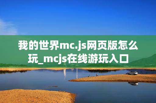 我的世界mc.js网页版怎么玩_mcjs在线游玩入口