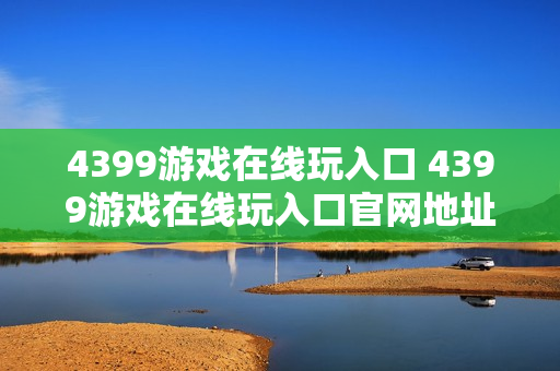 4399游戏在线玩入口 4399游戏在线玩入口官网地址