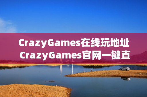 CrazyGames在线玩地址 CrazyGames官网一键直达