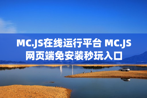 MC.JS在线运行平台 MC.JS网页端免安装秒玩入口 MC.JS在线运行平台 MC.JS网页端免安装秒玩入口
