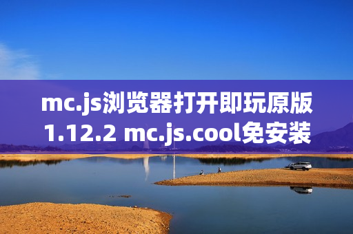mc.js浏览器打开即玩原版1.12.2 mc.js.cool免安装直接开玩