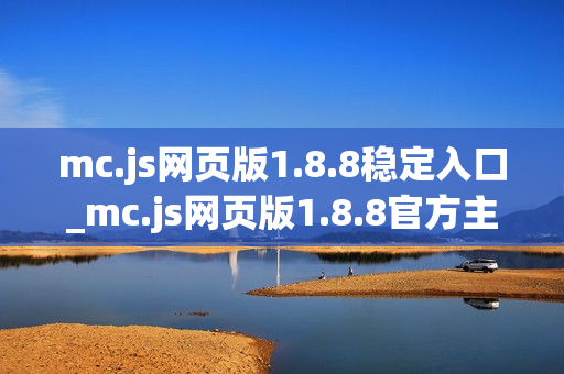 mc.js网页版1.8.8稳定入口_mc.js网页版1.8.8官方主页访问指引
