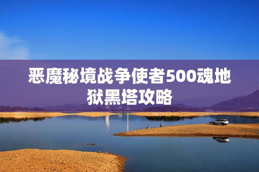 恶魔秘境战争使者500魂地狱黑塔攻略