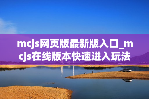 mcjs网页版最新版入口_mcjs在线版本快速进入玩法指南