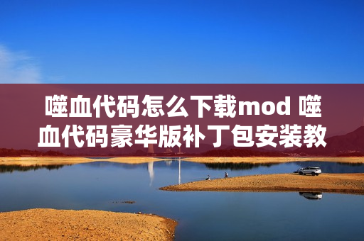 噬血代码怎么下载mod 噬血代码豪华版补丁包安装教程 噬血代码怎么下载mod 噬血代码豪华版补丁包安装教程