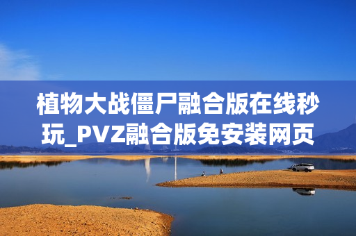 植物大战僵尸融合版在线秒玩_PVZ融合版免安装网页直通 植物大战僵尸融合版在线秒玩_PVZ融合版免安装网页直通