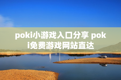poki小游戏入口分享 poki免费游戏网站直达 poki小游戏入口分享 poki免费游戏网站直达