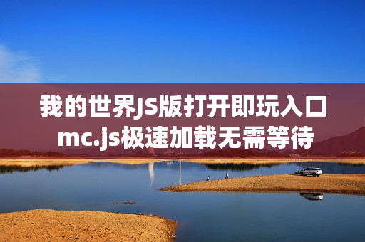 我的世界JS版打开即玩入口 mc.js极速加载无需等待