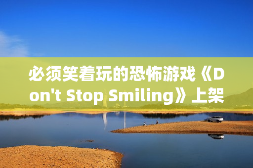 必须笑着玩的恐怖游戏《Don't Stop Smiling》上架Steam