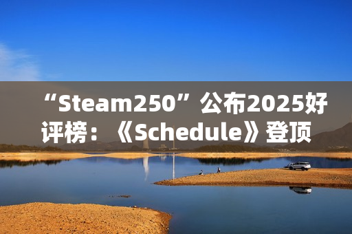“Steam250”公布2025好评榜：《Schedule》登顶 《丝之歌》未进前十