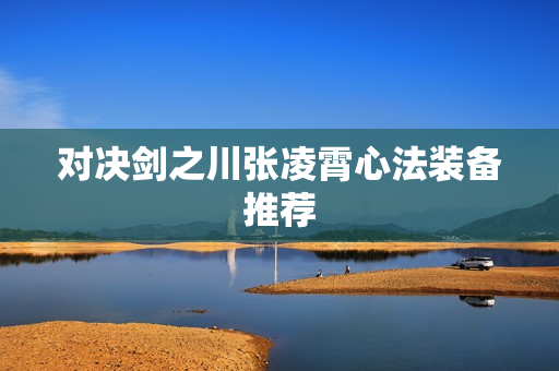 对决剑之川张凌霄心法装备推荐