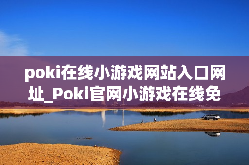 poki在线小游戏网站入口网址_Poki官网小游戏在线免费入口