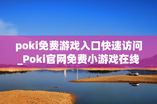 poki免费游戏入口快速访问_Poki官网免费小游戏在线秒玩入口