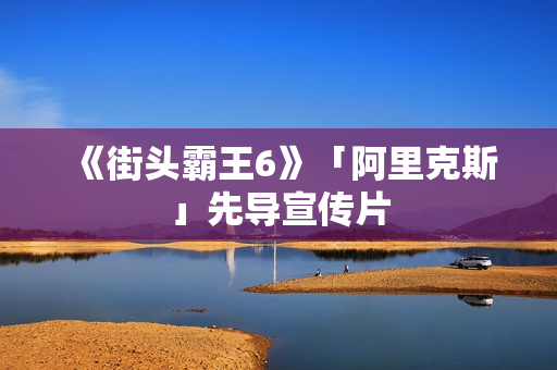 《街头霸王6》「阿里克斯」先导宣传片