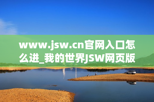 www.jsw.cn官网入口怎么进_我的世界JSW网页版免费秒玩入口地址