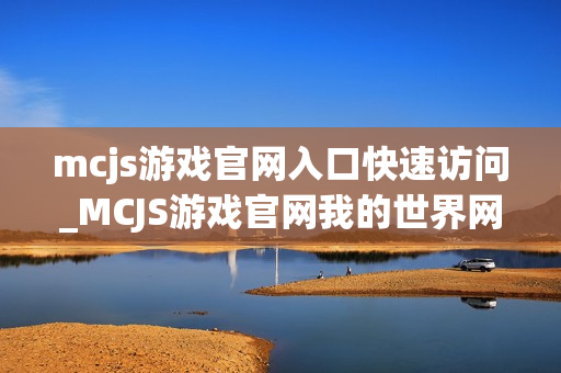 mcjs游戏官网入口快速访问_MCJS游戏官网我的世界网页版最佳入口