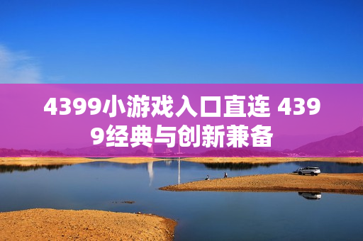 4399小游戏入口直连 4399经典与创新兼备
