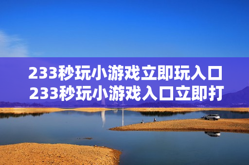 233秒玩小游戏立即玩入口 233秒玩小游戏入口立即打开 233秒玩小游戏立即玩入口 233秒玩小游戏入口立即打开