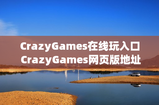 CrazyGames在线玩入口 CrazyGames网页版地址