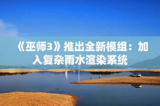 《巫师3》推出全新模组：加入复杂雨水渲染系统