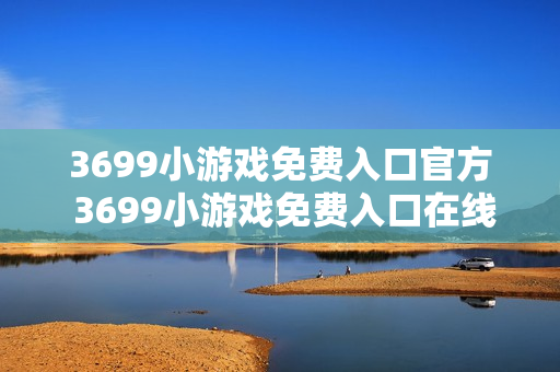 3699小游戏免费入口官方 3699小游戏免费入口在线玩