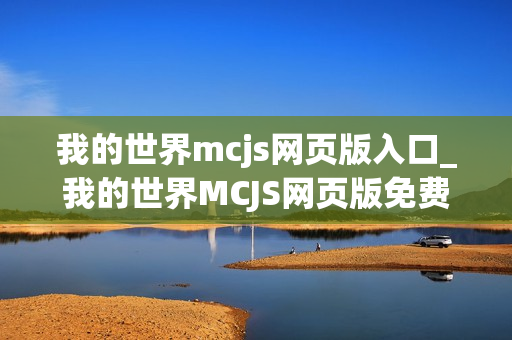我的世界mcjs网页版入口_我的世界MCJS网页版免费秒玩官网地址