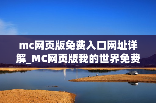 mc网页版免费入口网址详解_MC网页版我的世界免费秒玩最佳入口