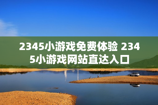 2345小游戏免费体验 2345小游戏网站直达入口