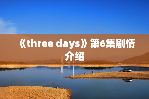 《three days》第6集剧情介绍 《three days》第6集剧情介绍