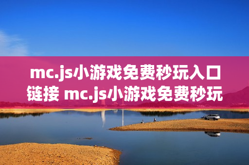 mc.js小游戏免费秒玩入口链接 mc.js小游戏免费秒玩网站 mc.js小游戏免费秒玩入口链接 mc.js小游戏免费秒玩网站