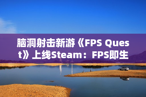 脑洞射击新游《FPS Quest》上线Steam:FPS即生命值 降画质求生 脑洞射击新游《FPS Quest》上线Steam:FPS即生命值 降画质求生