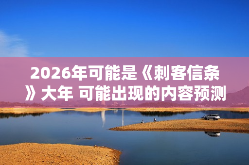 2026年可能是《刺客信条》大年 可能出现的内容预测 2026年可能是《刺客信条》大年 可能出现的内容预测