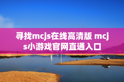 寻找mcjs在线高清版 mcjs小游戏官网直通入口 寻找mcjs在线高清版 mcjs小游戏官网直通入口