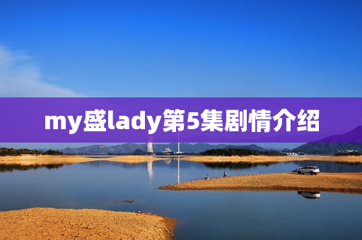 my盛lady第5集剧情介绍