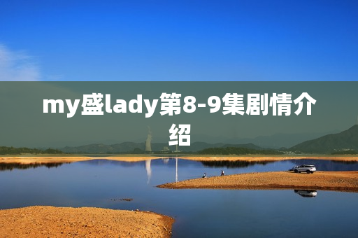 my盛lady第8-9集剧情介绍