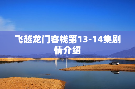 飞越龙门客栈第13-14集剧情介绍