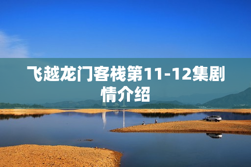 飞越龙门客栈第11-12集剧情介绍