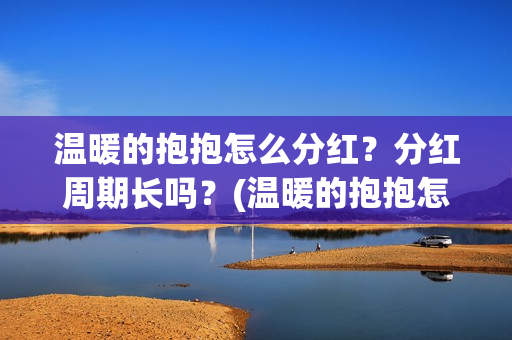 温暖的抱抱怎么分红？分红周期长吗？(温暖的抱抱怎么样)