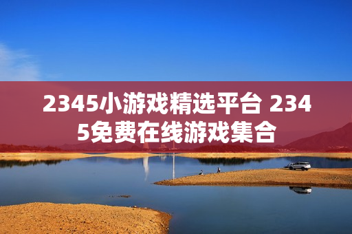 2345小游戏精选平台 2345免费在线游戏集合