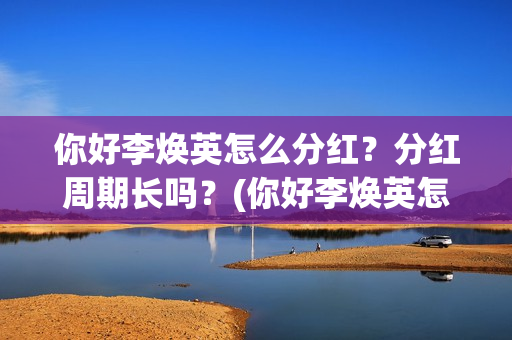你好李焕英怎么分红？分红周期长吗？(你好李焕英怎么投屏)