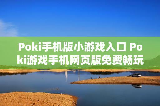 Poki手机版小游戏入口 Poki游戏手机网页版免费畅玩