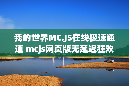 我的世界MC.JS在线极速通道 mcjs网页版无延迟狂欢