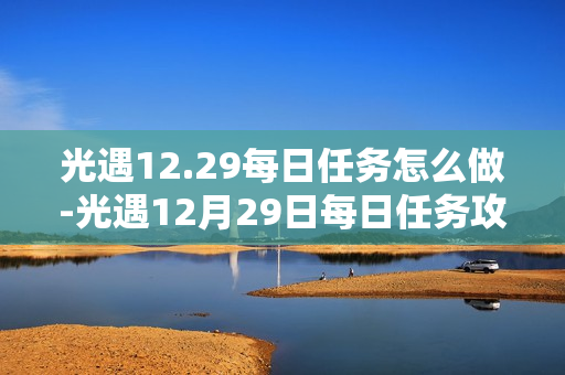 光遇12.29每日任务怎么做-光遇12月29日每日任务攻略