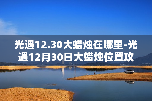 光遇12.30大蜡烛在哪里-光遇12月30日大蜡烛位置攻略