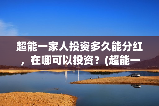 超能一家人投资多久能分红，在哪可以投资？(超能一家人投资门槛高吗?)