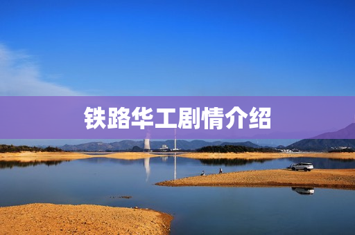 铁路华工剧情介绍