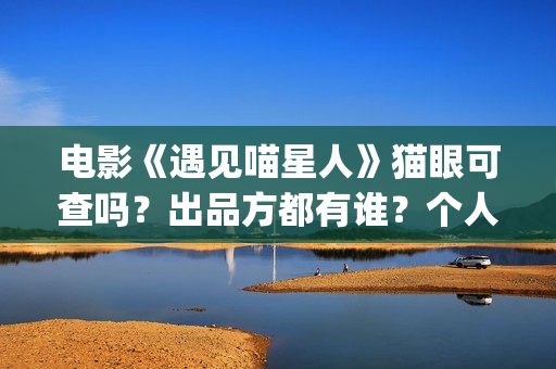 电影《遇见喵星人》猫眼可查吗？出品方都有谁？个人还能投资吗？(《遇见喵星人》)