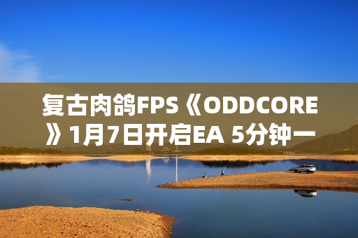 复古肉鸽FPS《ODDCORE》1月7日开启EA 5分钟一局体验高速射击